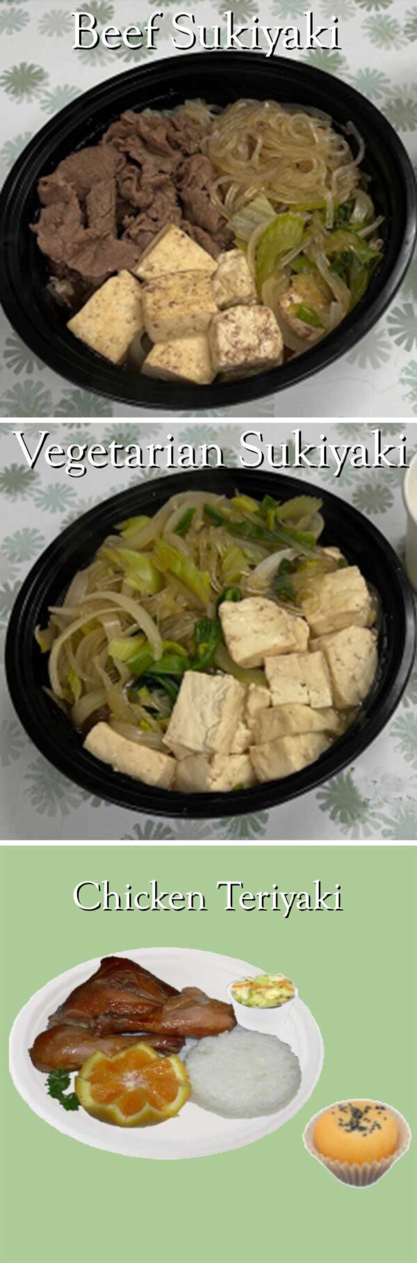 Beef Sukiyaki, Vegetarian Sukiyaki, Chicken Teriyaki
